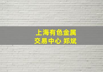 上海有色金属交易中心 郑斌